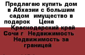 Предлагаю купить дом в Абхазии с большим садом (имущество в подарок) › Цена ­ 1 000 000 - Краснодарский край, Сочи г. Недвижимость » Недвижимость за границей   